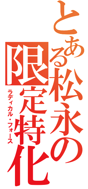 とある松永の限定特化（ラディカル・フォース）