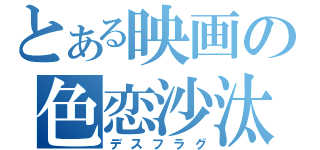 とある映画の色恋沙汰（デスフラグ）