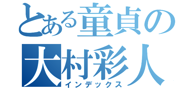 とある童貞の大村彩人（インデックス）