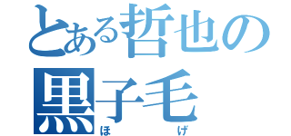 とある哲也の黒子毛（ほげ）