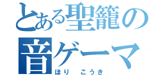 とある聖籠の音ゲーマスター（ほり こうき）