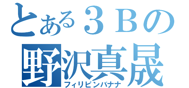 とある３Ｂの野沢真晟（フィリピンバナナ）