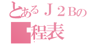 とあるＪ２Ｂの课程表（❤）