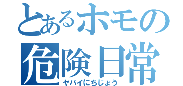 とあるホモの危険日常（ヤバイにちじょう）