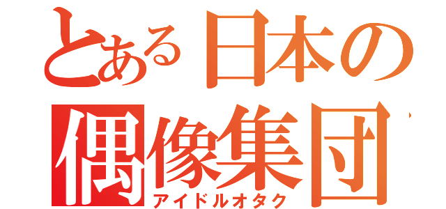 とある日本の偶像集団応援家（アイドルオタク）