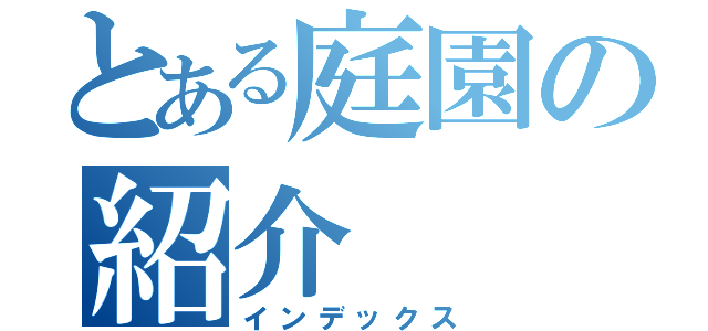 とある庭園の紹介（インデックス）