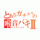 とあるガチホモの喉音バキⅡ（インデックス）