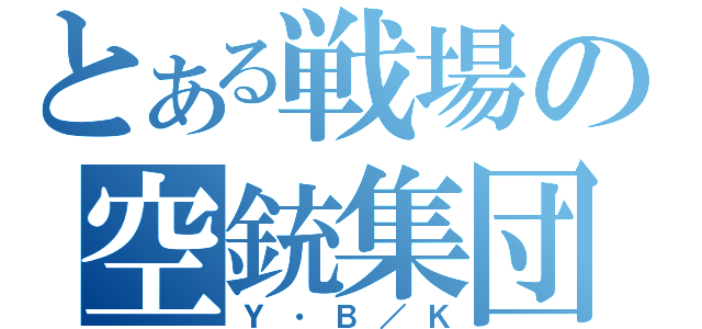 とある戦場の空銃集団（Ｙ・Ｂ／Ｋ）