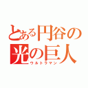 とある円谷の光の巨人（ウルトラマン）