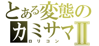 とある変態のカミサマⅡ（ロリコン）