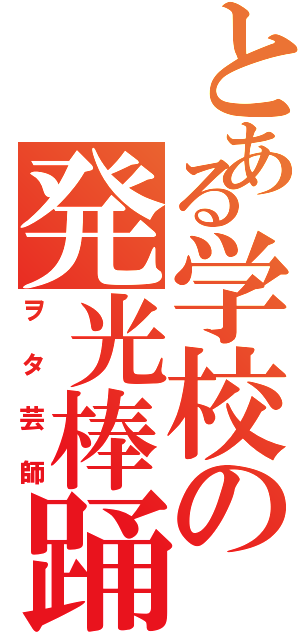 とある学校の発光棒踊（ヲタ芸師）