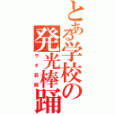 とある学校の発光棒踊（ヲタ芸師）