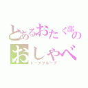 とあるおたく部のおしゃべり会（トークグループ）