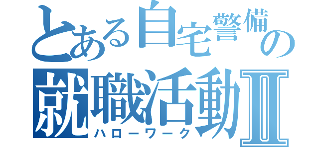 とある自宅警備の就職活動Ⅱ（ハローワーク）