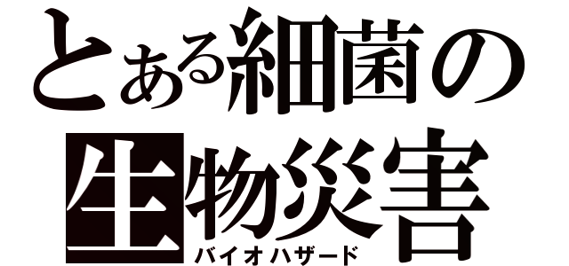 とある細菌の生物災害（バイオハザード）