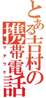 とある吉村の携帯電話（マチウケ）