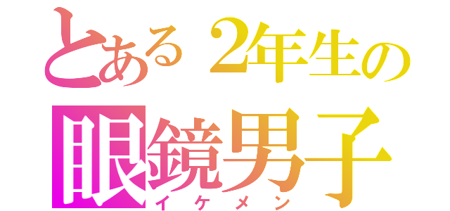 とある２年生の眼鏡男子（イケメン）