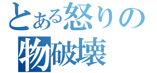 とある怒りの物破壊（）