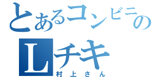 とあるコンビニのＬチキ（村上さん）