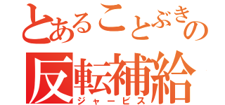 とあることぶき通りの反転補給（ジャービス）