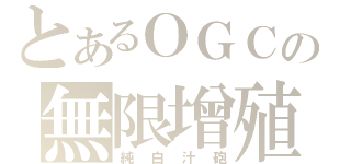 とあるＯＧＣの無限增殖（純白汁砲）