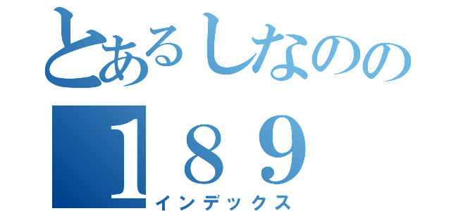 とあるしなのの１８９（インデックス）