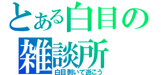 とある白目の雑談所（白目剥いて逝こう）