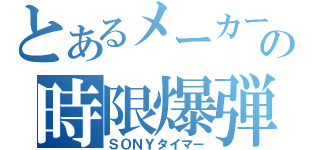 とあるメーカーの時限爆弾（ＳＯＮＹタイマー）