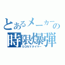 とあるメーカーの時限爆弾（ＳＯＮＹタイマー）