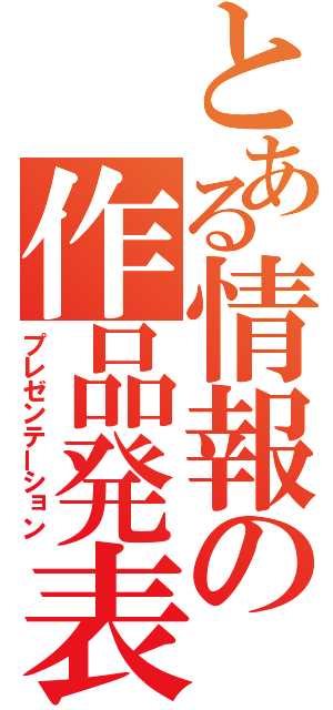 とある情報の作品発表（プレゼンテーション）