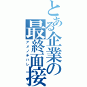 とある企業の最終面接（アメノチハレ）