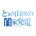 とある山田の自家発電（ｅｒａｔｏｈｏ）