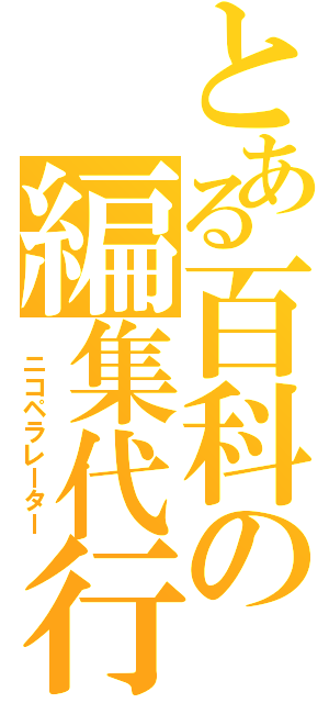 とある百科の編集代行（　ニコペラレーター）