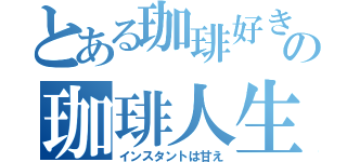 とある珈琲好きの珈琲人生（インスタントは甘え）