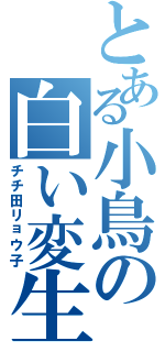 とある小鳥の白い変生物（チチ田リョウ子）