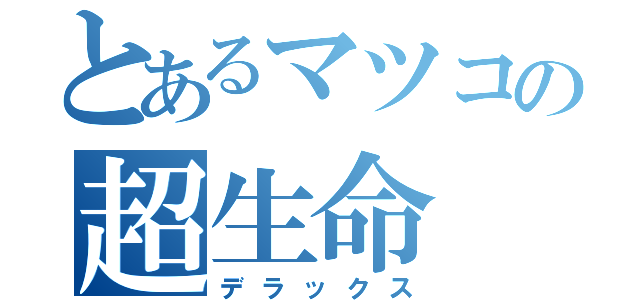 とあるマツコの超生命（デラックス）