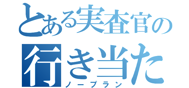 とある実査官の行き当たりばったり（ノープラン）