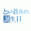 とある蒼真の誕生日（バースデー）