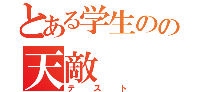 とある学生のの天敵（テスト）