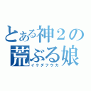 とある神２の荒ぶる娘（イケダフウカ）