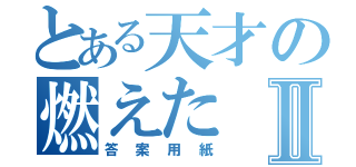 とある天才の燃えたⅡ（答案用紙）