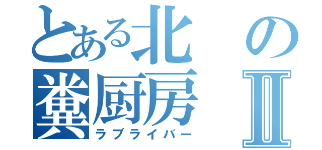 とある北の糞厨房Ⅱ（ラブライバー）