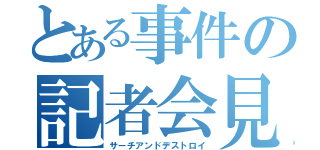 とある事件の記者会見（サーチアンドデストロイ）