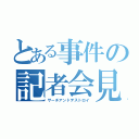 とある事件の記者会見（サーチアンドデストロイ）