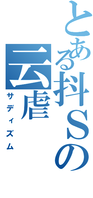 とある抖Ｓの云虐（サディズム）