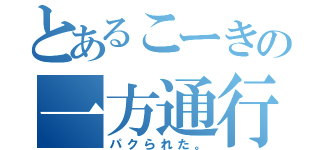 とあるこーきの一方通行（パクられた。）