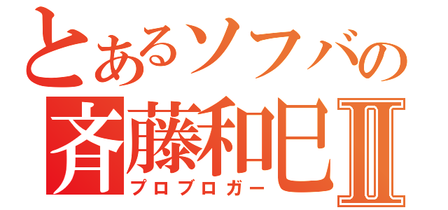 とあるソフバの斉藤和巳Ⅱ（プロブロガー）