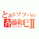 とあるソフバの斉藤和巳Ⅱ（プロブロガー）