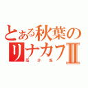 とある秋葉のリナカフェⅡ（厄　介　系）