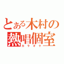 とある木村の熱唱個室（カラオケ）